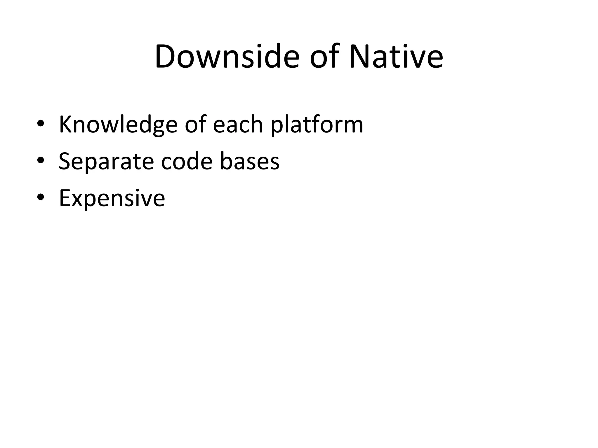 Downside of Native
• Knowledge of each platform
• Separate code bases
• Expensive
 