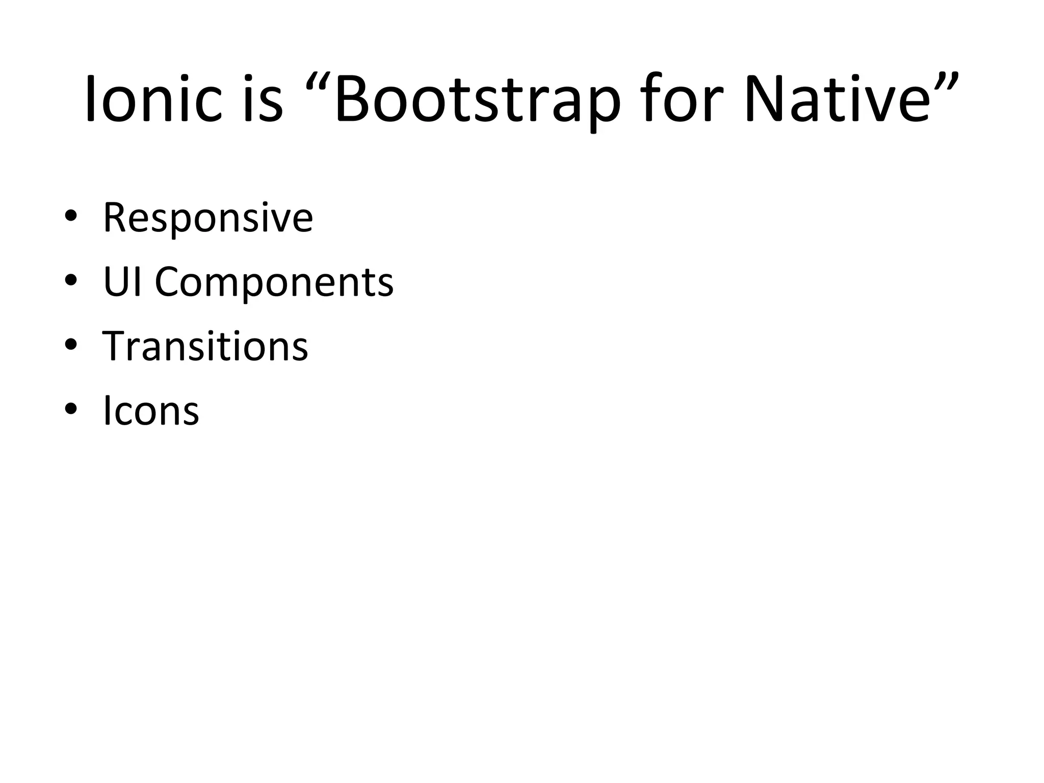 Ionic is “Bootstrap for Native”
• Responsive
• UI Components
• Transitions
• Icons
 