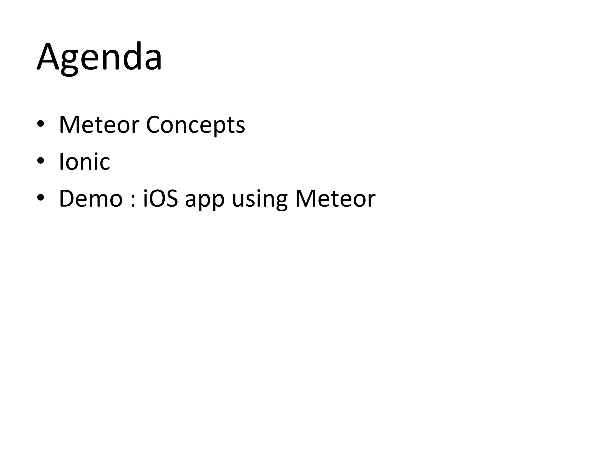 Agenda
• Meteor Concepts
• Ionic
• Demo : iOS app using Meteor
 