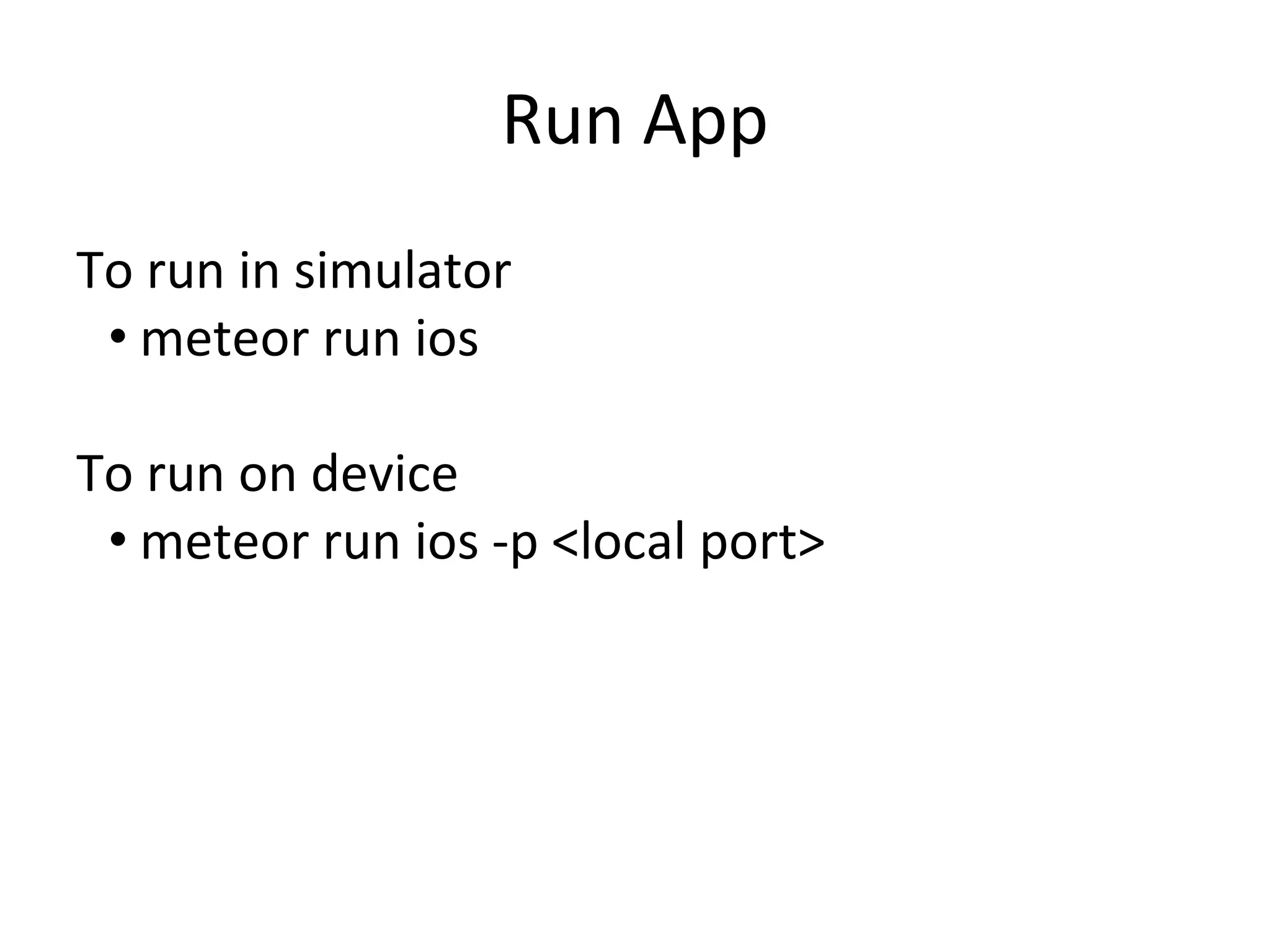 Run App
To run in simulator
• meteor run ios
To run on device
• meteor run ios -p <local port>
 
