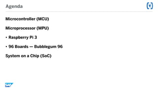Agenda
Microcontroller (MCU)
Microprocessor (MPU)
• Raspberry Pi 3
• 96 Boards — Bubblegum 96
System on a Chip (SoC)
 
