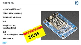 ESP8266
http://esp8266.net/
ESP8266EX (80 MHz)
512 kB - 16 MB Flash
Wifi
9 digital (3.3 V) 
1 analog (1.8 V)
C/C++ 
Lua, MicroPython, JavaScript
Arduino IDE $6.95A
 