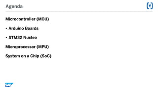 Agenda
Microcontroller (MCU)
• Arduino Boards
• STM32 Nucleo
Microprocessor (MPU)
System on a Chip (SoC)
 