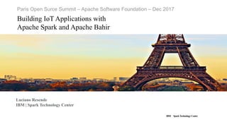 IBM SparkTechnology Center
Paris Open Surce Summit – Apache Software Foundation – Dec 2017
Building IoT Applications with
Apache Spark and Apache Bahir
Luciano Resende
IBM | Spark Technology Center
 
