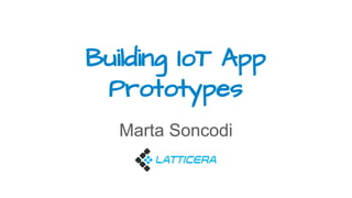 Building IoT App
Prototypes
Marta Soncodi
 