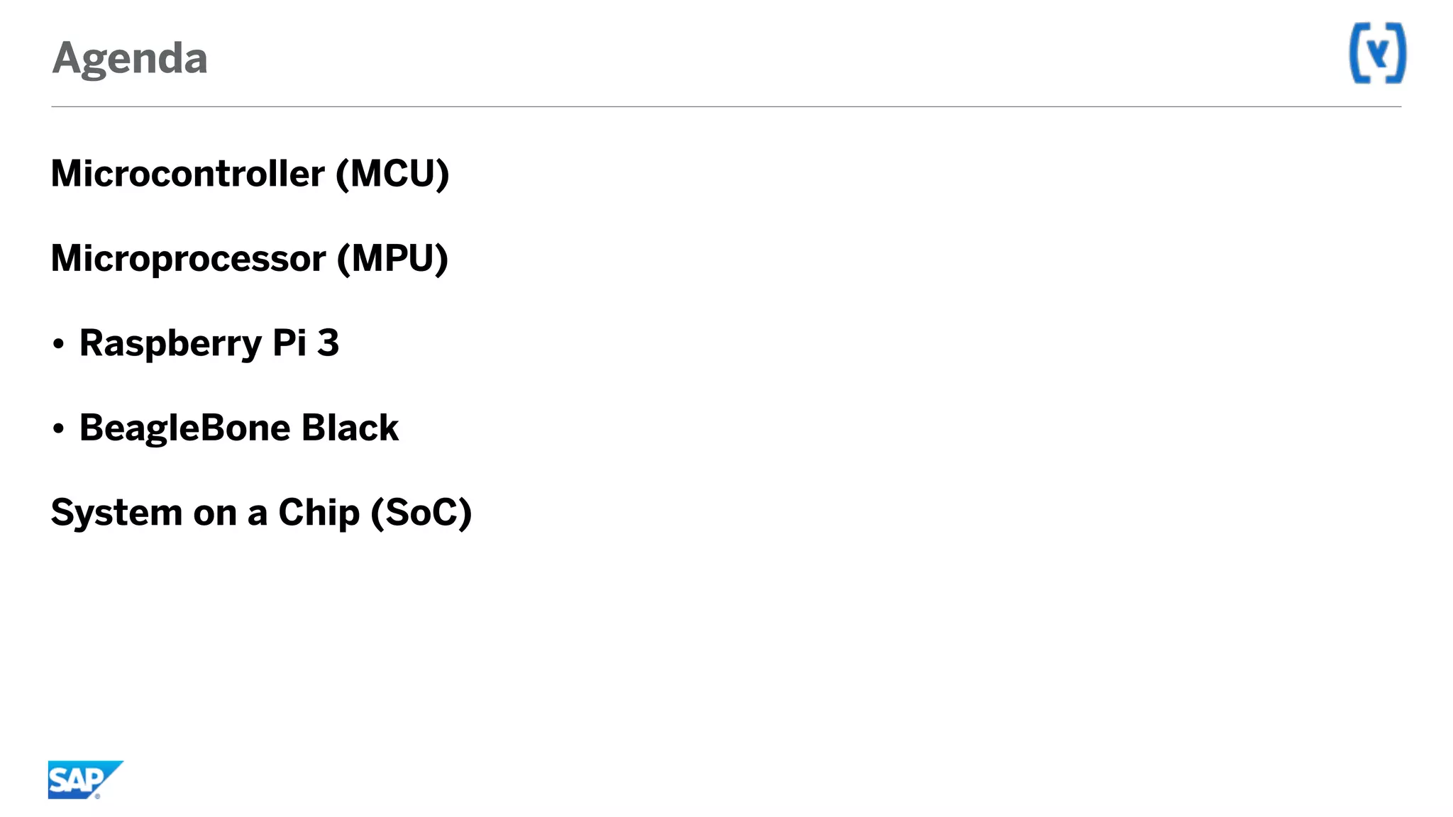 Agenda
Microcontroller (MCU)
Microprocessor (MPU)
• Raspberry Pi 3
• BeagleBone Black
System on a Chip (SoC)
 