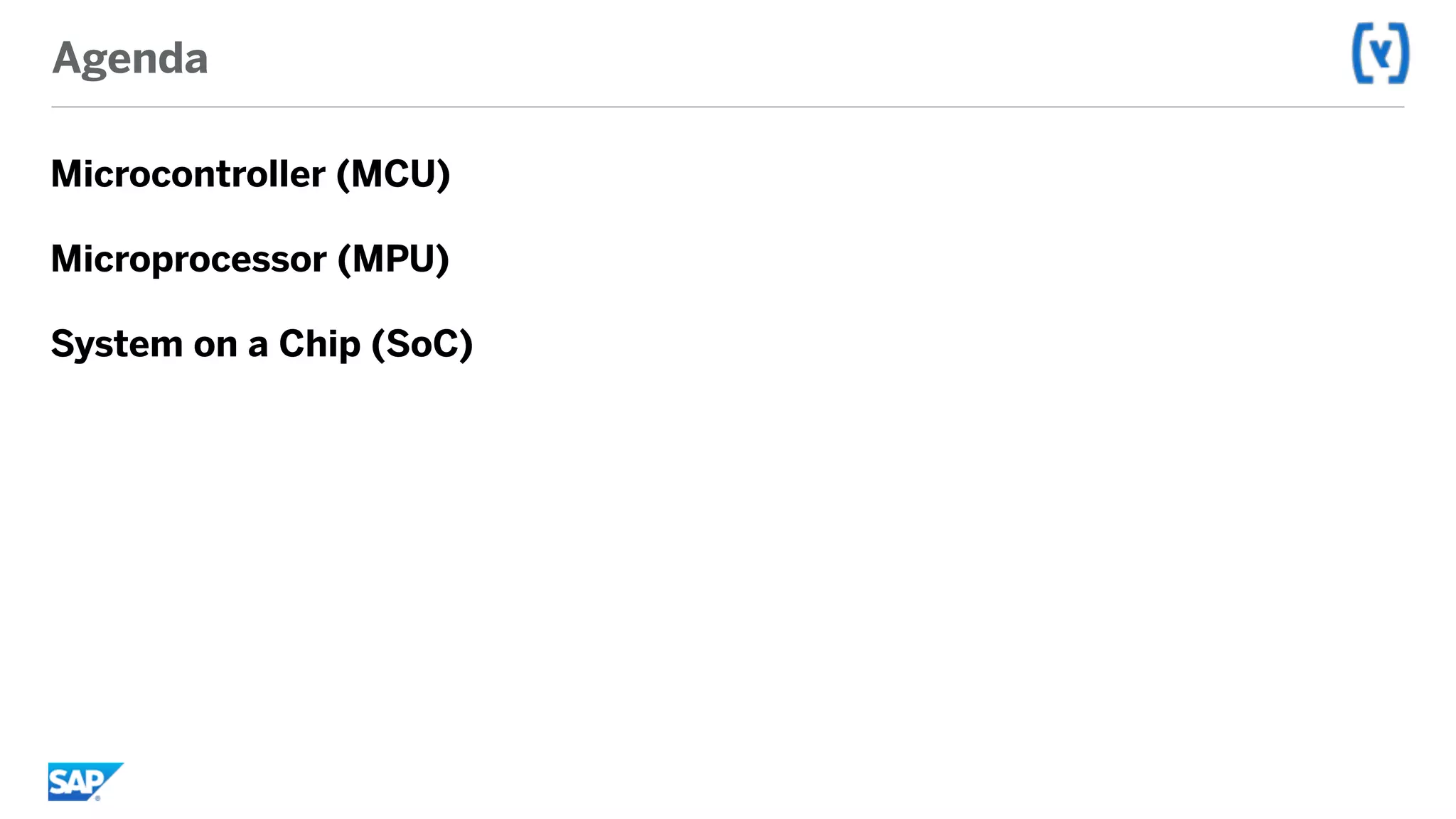 Agenda
Microcontroller (MCU)
Microprocessor (MPU)
System on a Chip (SoC)
 
