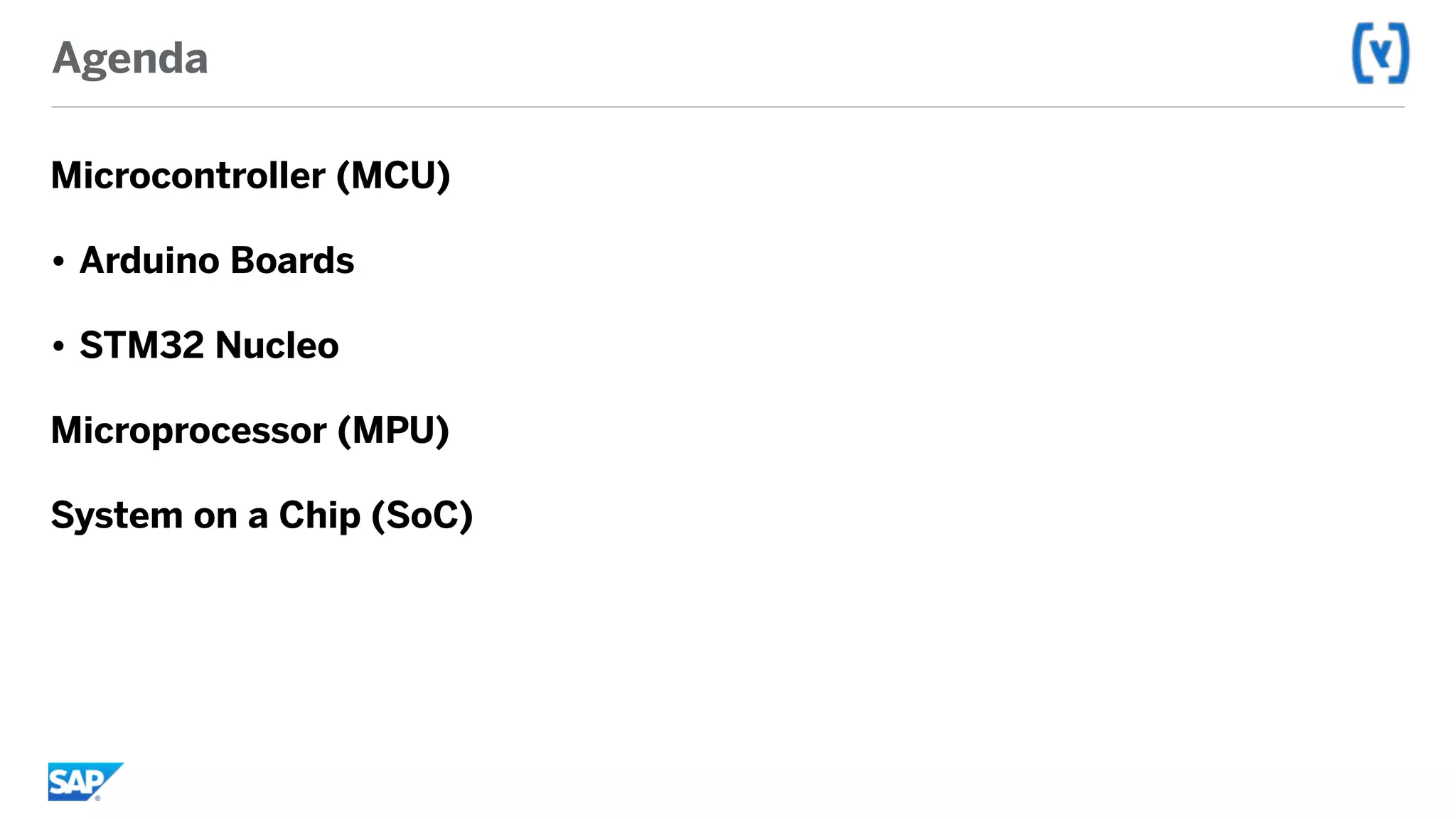 Agenda
Microcontroller (MCU)
• Arduino Boards
• STM32 Nucleo
Microprocessor (MPU)
System on a Chip (SoC)
 