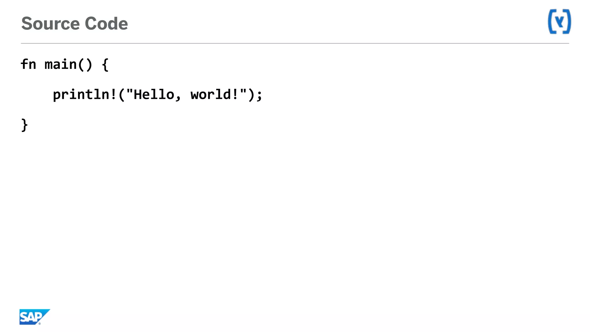 Source Code
fn	main()	{	
				println!("Hello,	world!");	
}	
 