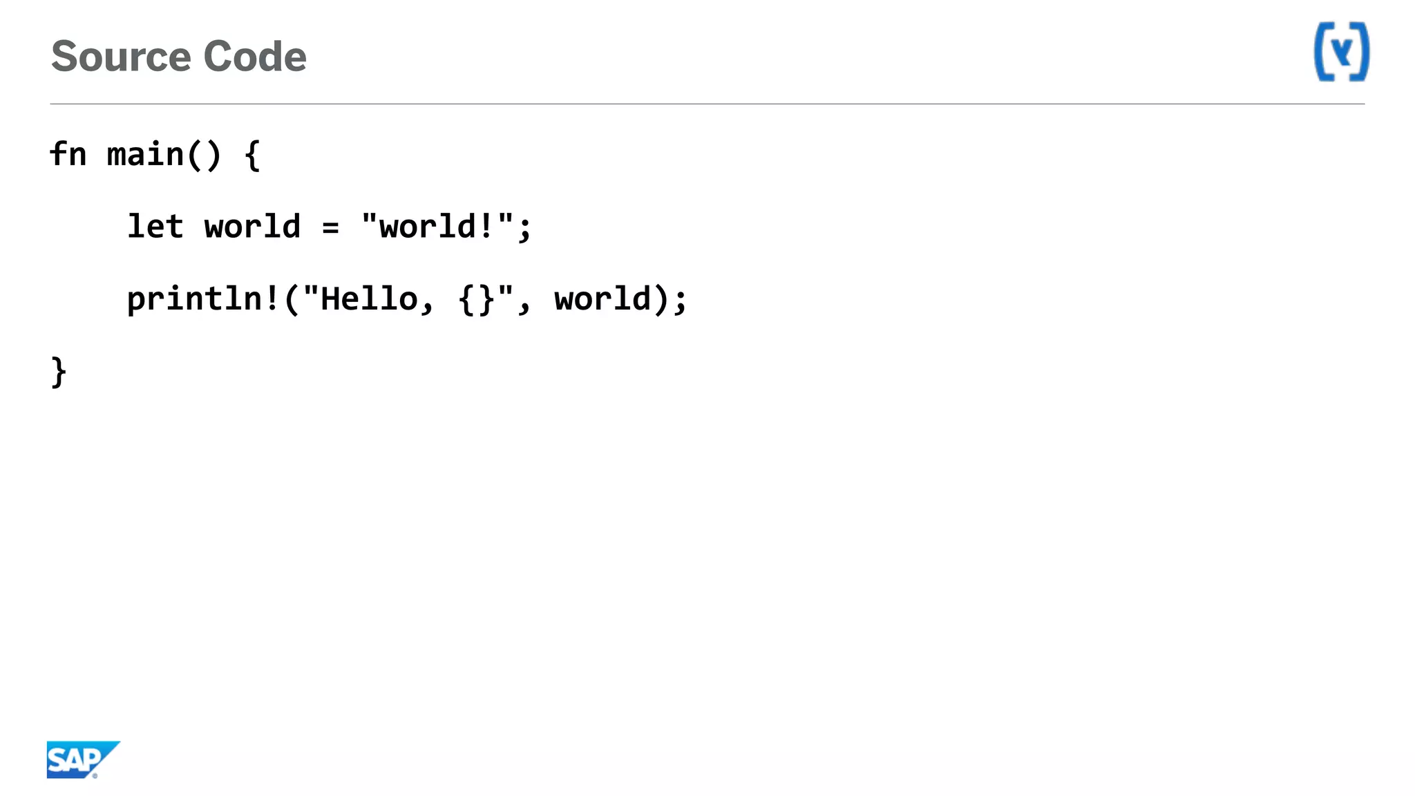 Source Code
fn	main()	{	
				let	world	=	"world!";	
				println!("Hello,	{}",	world);	
}
 