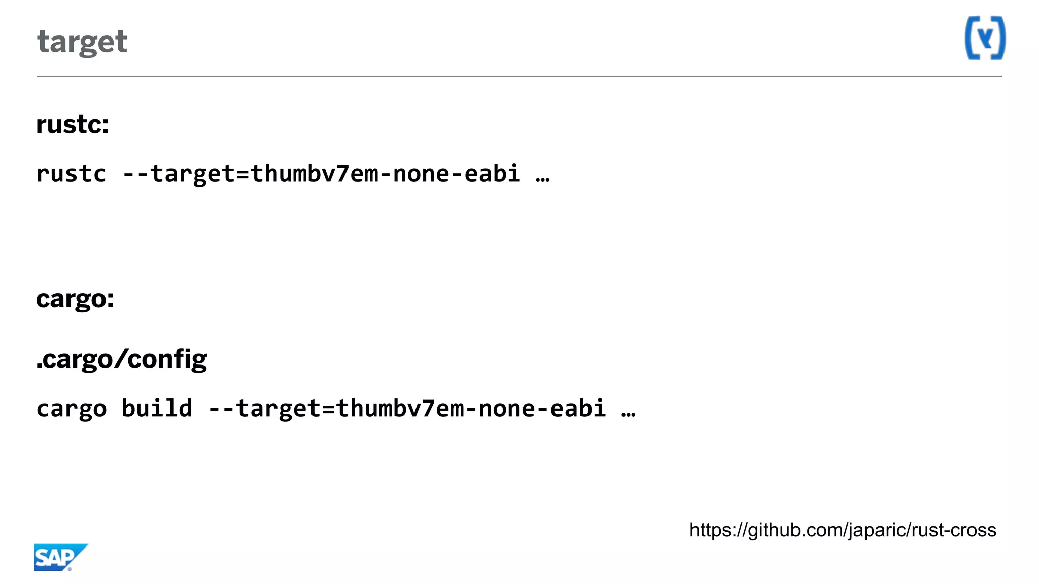 target
rustc:
rustc	--target=thumbv7em-none-eabi	…	
cargo:
.cargo/config
cargo	build	--target=thumbv7em-none-eabi	…
https://github.com/japaric/rust-cross
 