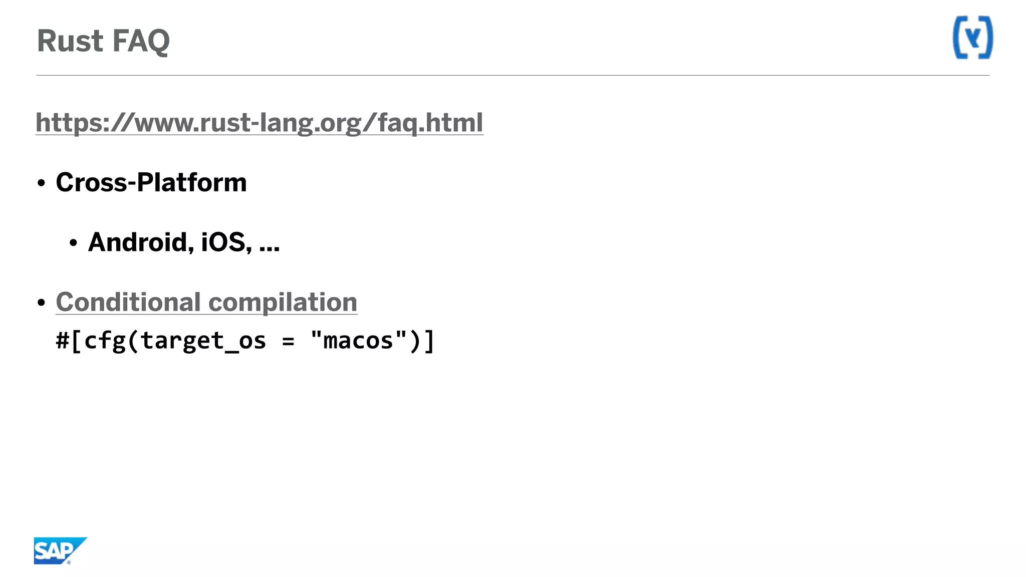 Rust FAQ
https://www.rust-lang.org/faq.html
• Cross-Platform
• Android, iOS, …
• Conditional compilation 
#[cfg(target_os	=	"macos")]
 