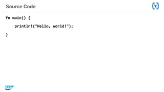 Source Code
fn	main()	{	
				println!("Hello,	world!");	
}	
 