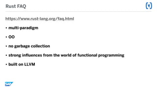 Rust FAQ
https://www.rust-lang.org/faq.html
• multi-paradigm
• OO
• no garbage collection
• strong influences from the world of functional programming
• built on LLVM
 