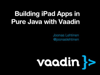 Building iPad Apps in
Pure Java with Vaadin
             Joonas Lehtinen
             @joonaslehtinen
 