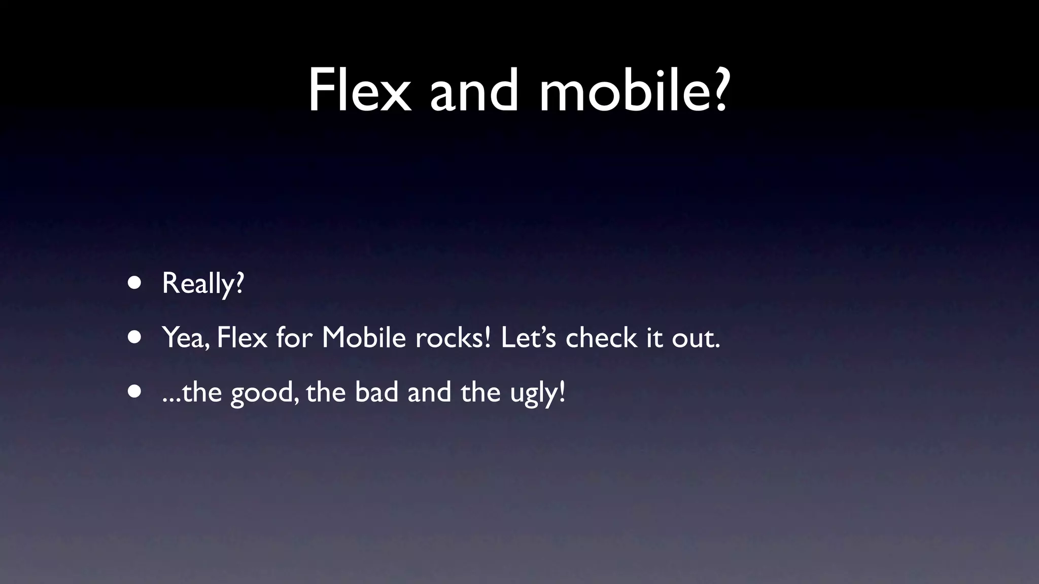 Flex and mobile?


•   Really?

•   Yea, Flex for Mobile rocks! Let’s check it out.

•   ...the good, the bad and the ugly!
 