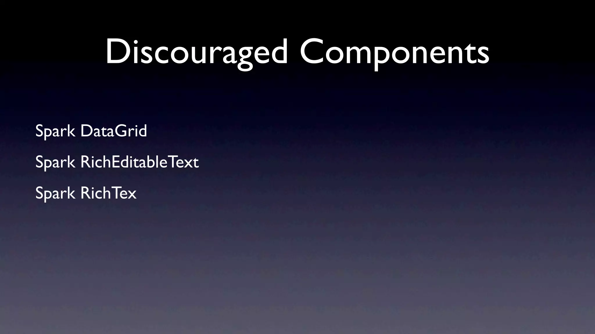 Discouraged Components

Spark DataGrid
Spark RichEditableText
Spark RichTex
 