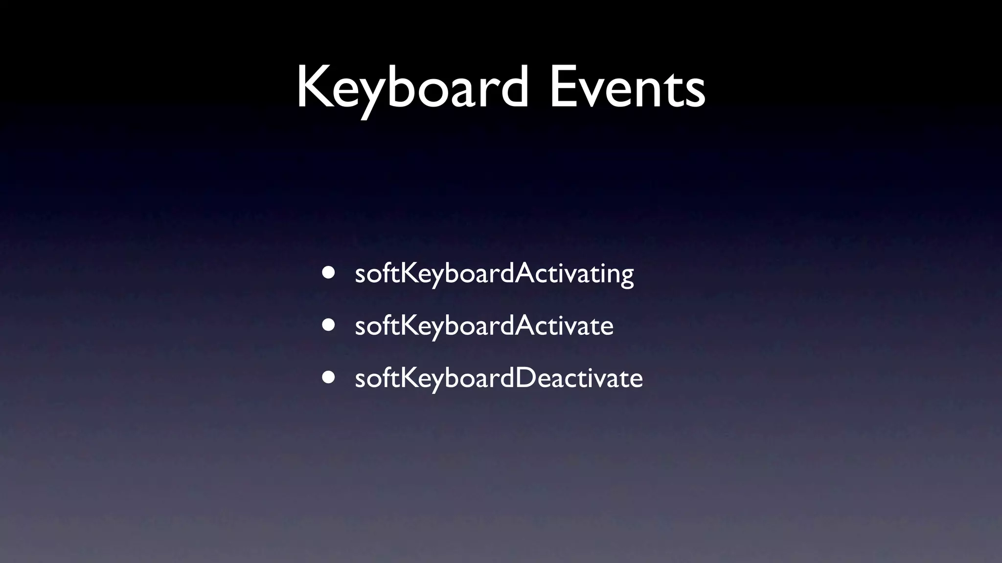 Keyboard Events


•   softKeyboardActivating

•   softKeyboardActivate

•   softKeyboardDeactivate
 