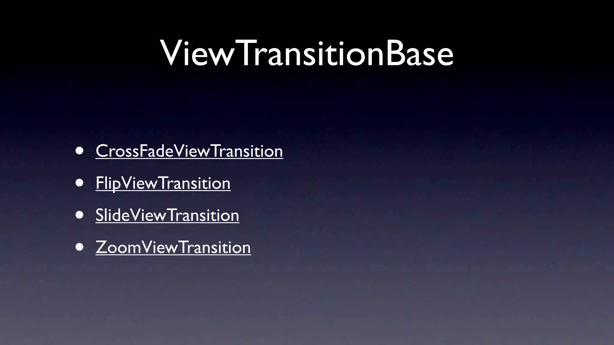 ViewTransitionBase

•   CrossFadeViewTransition

•   FlipViewTransition

•   SlideViewTransition

•   ZoomViewTransition
 