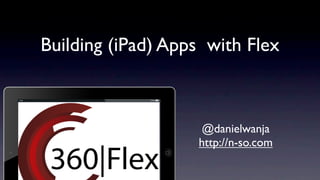 Building (iPad) Apps with Flex



                    @danielwanja
                   http://n-so.com
 