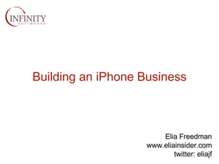 Building an iPhone Business Elia Freedman www.eliainsider.com twitter: eliajf 