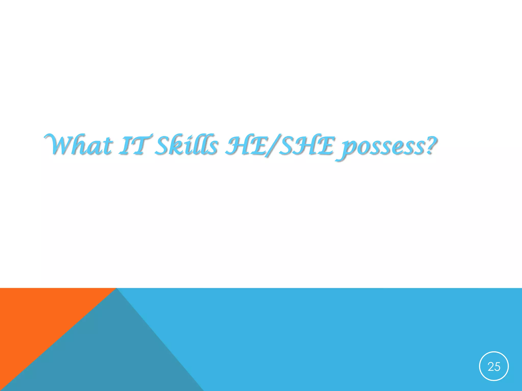 What IT Skills HE/SHE possess?

25

 