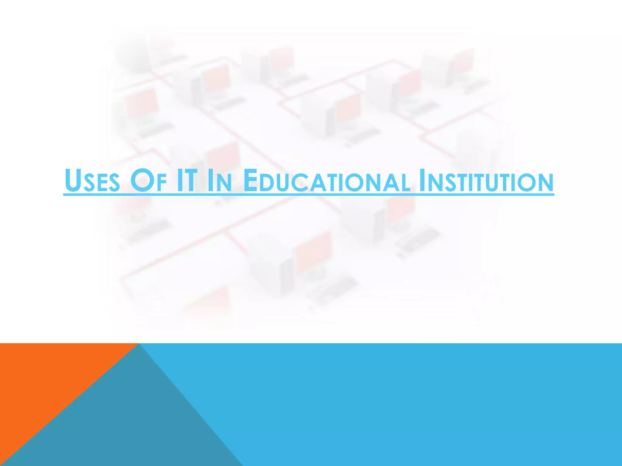USES OF IT IN EDUCATIONAL INSTITUTION

 