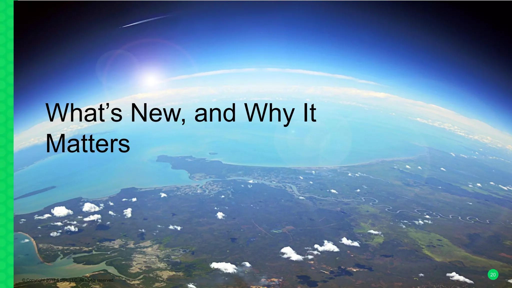 20
What’s New, and Why It
Matters
© Copyright 2017 SUSE LLC. All rights reserved.
 