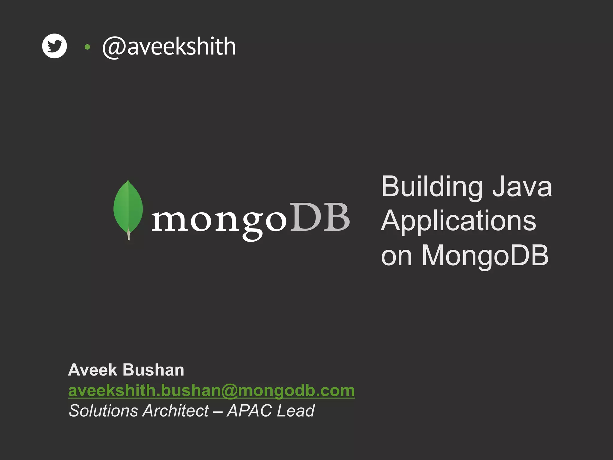 Building Java Applications on MongoDB Aveek Bushan aveekshith.bushan@mongodb.com Solutions Architect – APAC Lead •  @aveekshith 
