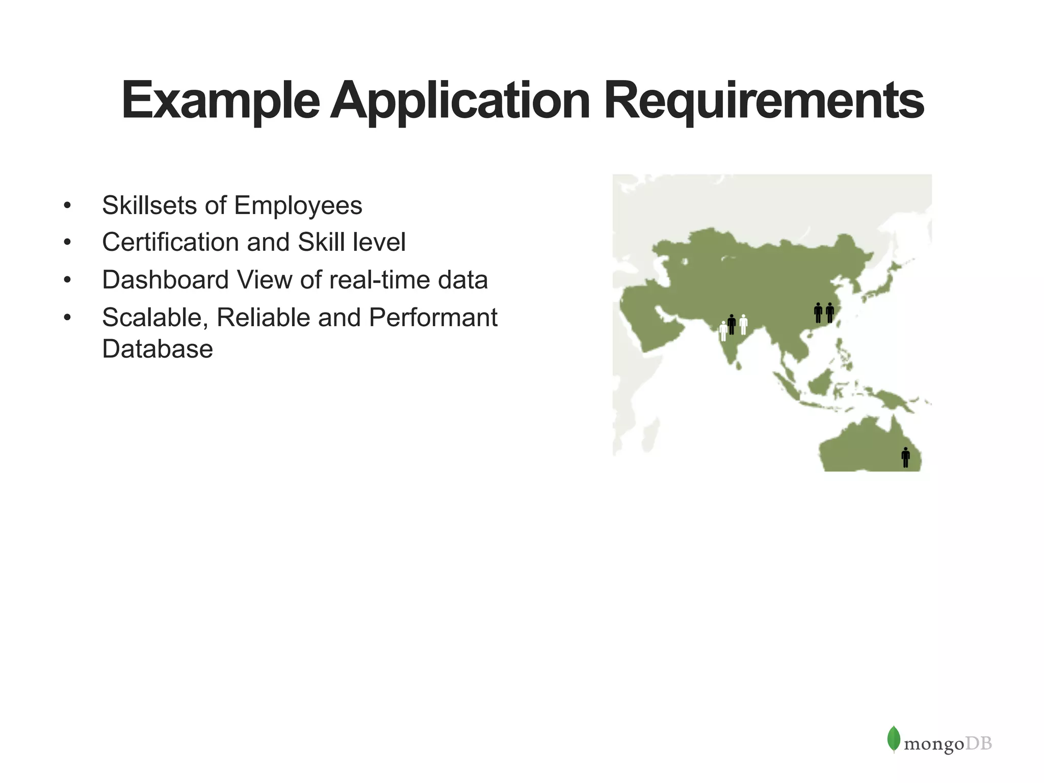 Example Application Requirements •  Skillsets of Employees •  Certification and Skill level •  Dashboard View of real-time data •  Scalable, Reliable and Performant Database 