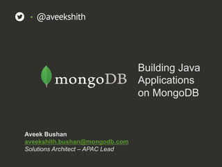 Building Java
Applications
on MongoDB
Aveek Bushan
aveekshith.bushan@mongodb.com
Solutions Architect – APAC Lead
•  @aveekshith
 