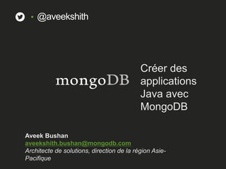 Créer des
applications
Java avec
MongoDB
Aveek Bushan
aveekshith.bushan@mongodb.com
Architecte de solutions, direction de la région Asie-
Pacifique
• @aveekshith
 