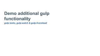 Demo additional gulp
functionality
gulp tasks, gulp-watch & gulp-livereload
 