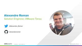 Confidential │ ©2020 VMware, Inc. @Alexandre_Roman 2
Alexandre Roman
Solution Engineer, VMware Tanzu
@Alexandre_Roman
/ale...