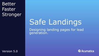 Safe Landings
Designing landing pages for lead
generation.
Better
Faster
Stronger
Version 5.0
 