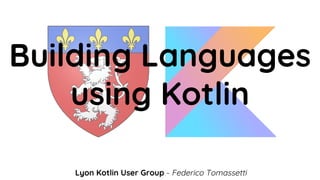 Building Languages
using Kotlin
Lyon Kotlin User Group - Federico Tomassetti
 