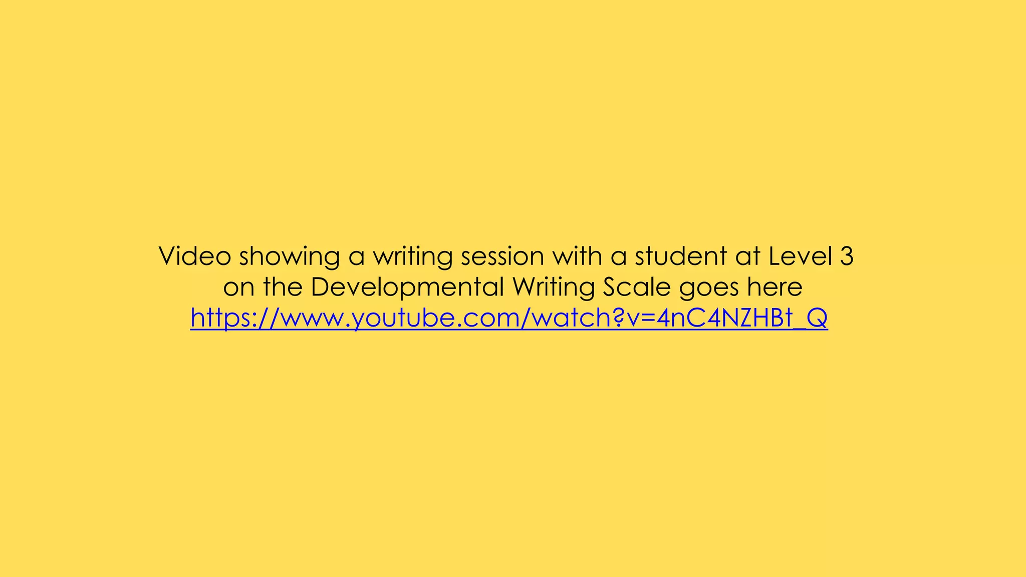 Video showing a writing session with a student at Level 3
on the Developmental Writing Scale goes here
https://www.youtube.com/watch?v=4nC4NZHBt_Q
 