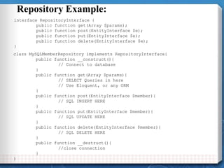 Repository Example:
interface RepositoryInterface {
public function get(Array $params);
public function post(EntityInterfa...