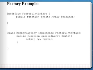 Factory Example:
interface FactoryInterface {
public function create(Array $params);
}
class MemberFactory implements Fact...
