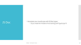 JS Doc  Annotate your JavaScript with JS Doc types
 If you made the mistake of not starting withTypeScript 
© ABL - The Problem Solver 10
 