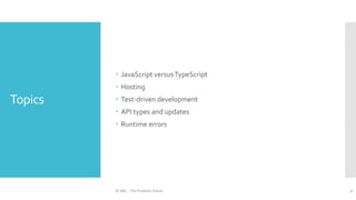 Topics
 JavaScript versusTypeScript
 Hosting
 Test-driven development
 API types and updates
 Runtime errors
© ABL - The Problem Solver 2
 