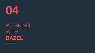 WORKING
WITH
BAZEL
04
 