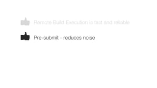Remote Build Execution is fast and reliable
Pre-submit - reduces noise
 