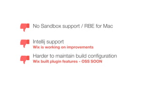 Intellij support
Wix is working on improvements
No Sandbox support / RBE for Mac
Harder to maintain build configuration
Wix built plugin features - OSS SOON
 