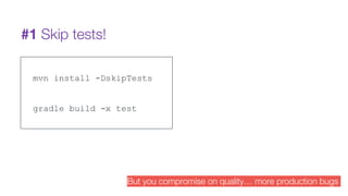 #1 Skip tests!
mvn install -DskipTests
gradle build -x test
But you compromise on quality… more production bugs
 