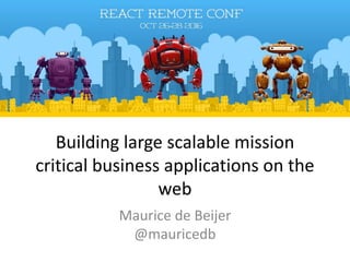 Building large scalable mission
critical business applications on the
web
Maurice de Beijer
@mauricedb
 