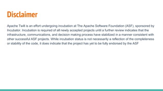 Disclaimer
Apache Twill is an effort undergoing incubation at The Apache Software Foundation (ASF), sponsored by
Incubator...