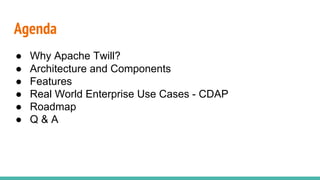 Agenda
● Why Apache Twill?
● Architecture and Components
● Features
● Real World Enterprise Use Cases - CDAP
● Roadmap
● Q...