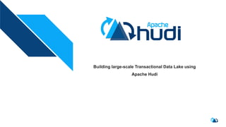 Building large-scale Transactional Data Lake using
Apache Hudi
 