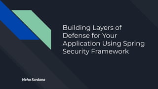 Building Layers of
Defense for Your
Application Using Spring
Security Framework
Neha Sardana
 